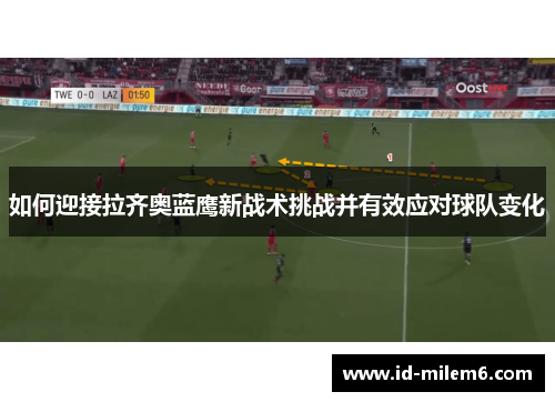如何迎接拉齐奥蓝鹰新战术挑战并有效应对球队变化