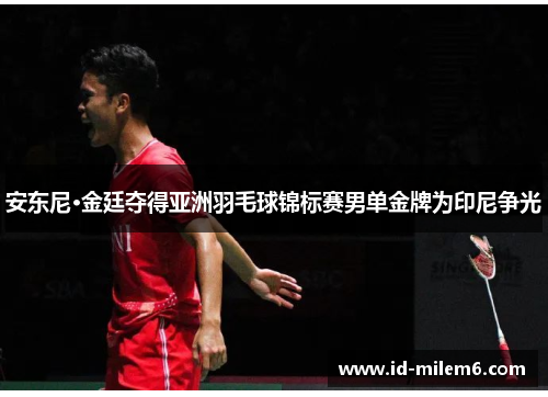 安东尼·金廷夺得亚洲羽毛球锦标赛男单金牌为印尼争光